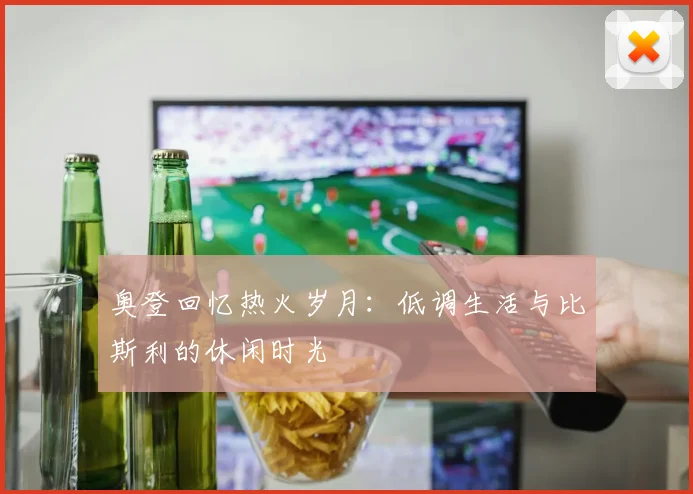 奥登回忆热火岁月：低调生活与比斯利的休闲时光