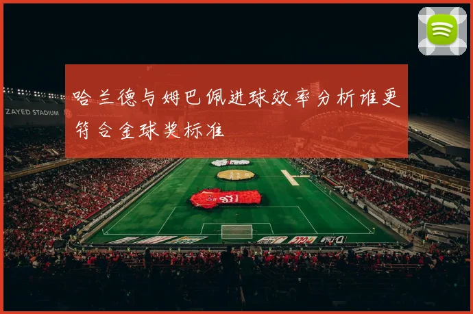 哈兰德与姆巴佩进球效率分析谁更符合金球奖标准