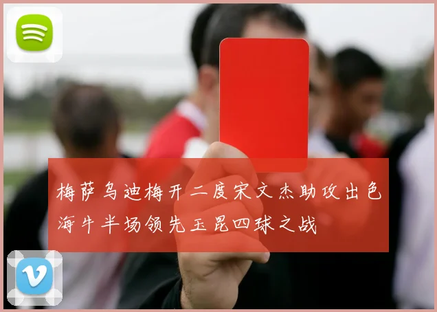梅萨乌迪梅开二度宋文杰助攻出色海牛半场领先玉昆四球之战