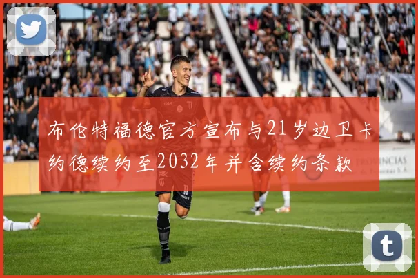 布伦特福德官方宣布与21岁边卫卡约德续约至2032年并含续约条款