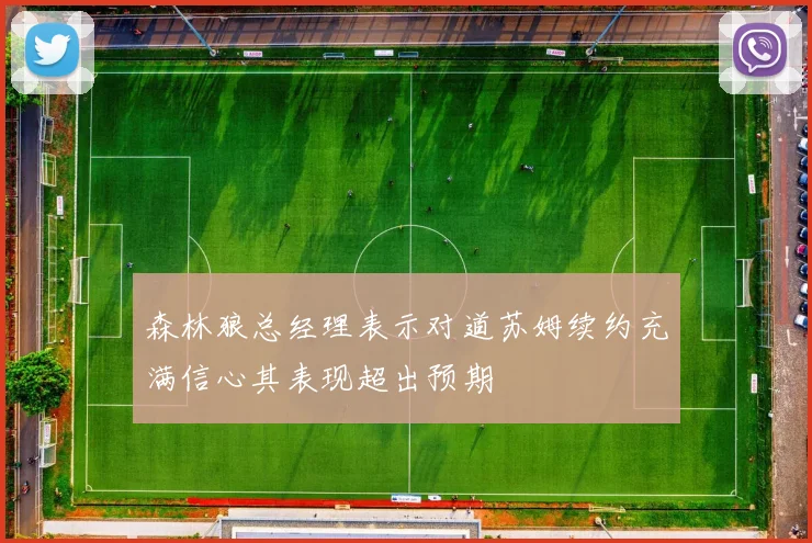 森林狼总经理表示对道苏姆续约充满信心其表现超出预期