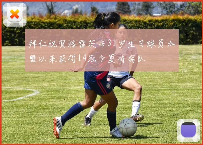 拜仁祝贺格雷茨卡31岁生日球员加盟以来获得14冠今夏将离队