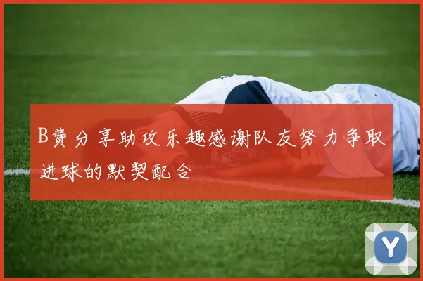 B费分享助攻乐趣感谢队友努力争取进球的默契配合