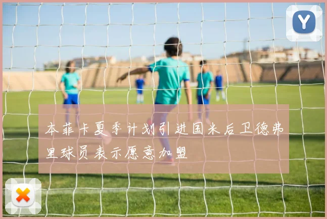 本菲卡夏季计划引进国米后卫德弗里球员表示愿意加盟