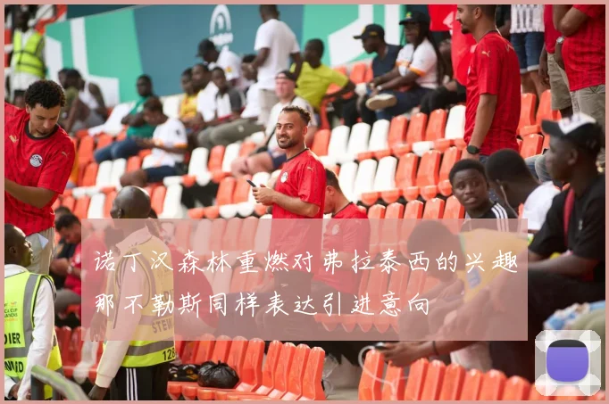 诺丁汉森林重燃对弗拉泰西的兴趣那不勒斯同样表达引进意向