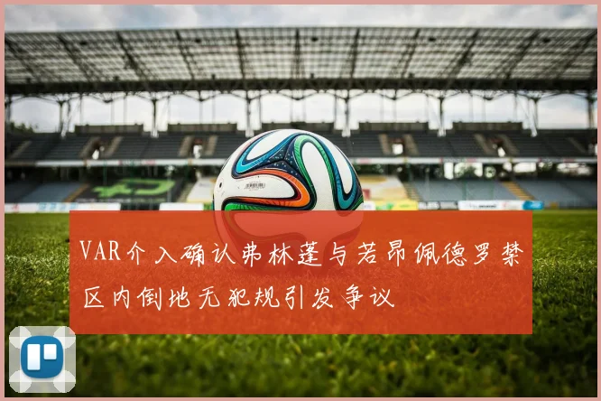 VAR介入确认弗林蓬与若昂佩德罗禁区内倒地无犯规引发争议