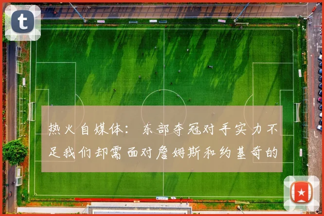 热火自媒体：东部夺冠对手实力不足我们却需面对詹姆斯和约基奇的挑战