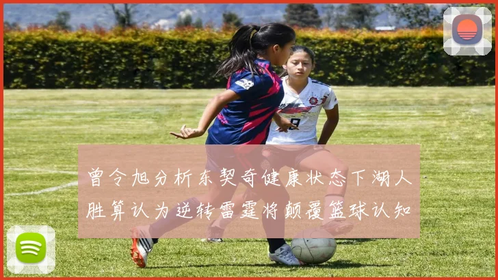 曾令旭分析东契奇健康状态下湖人胜算认为逆转雷霆将颠覆篮球认知