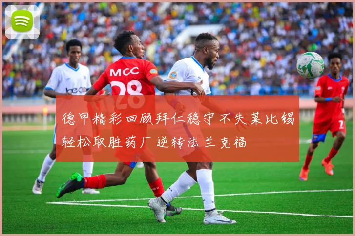 德甲精彩回顾拜仁稳守不失莱比锡轻松取胜药厂逆转法兰克福